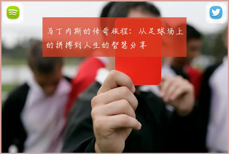 马丁内斯的传奇旅程：从足球场上的拼搏到人生的智慧分享
