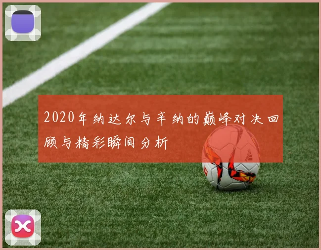 2020年纳达尔与辛纳的巅峰对决回顾与精彩瞬间分析