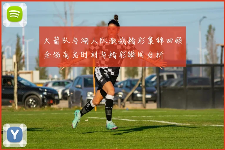 火箭队与湖人队激战精彩集锦回顾全场高光时刻与精彩瞬间分析