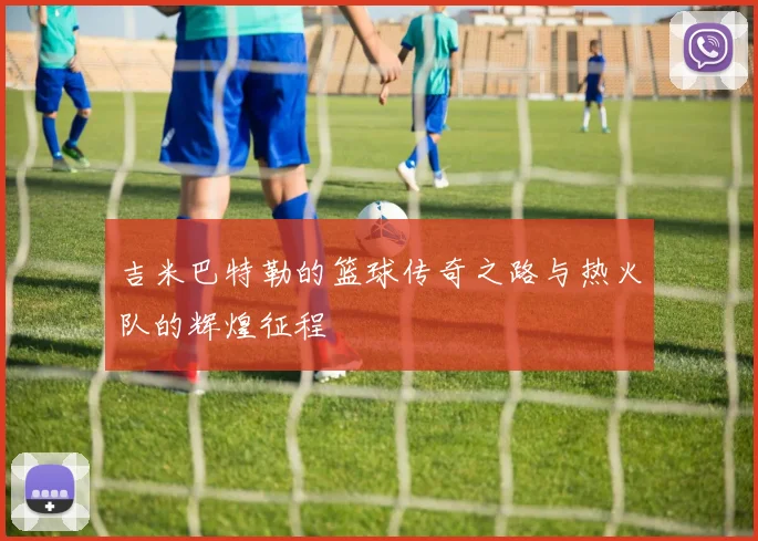 吉米巴特勒的篮球传奇之路与热火队的辉煌征程