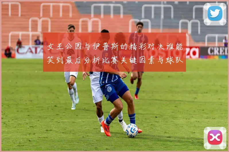 女王公园与伊普斯的精彩对决谁能笑到最后分析比赛关键因素与球队状态