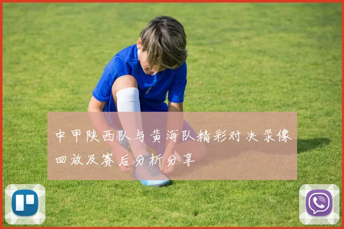 中甲陕西队与黄海队精彩对决录像回放及赛后分析分享