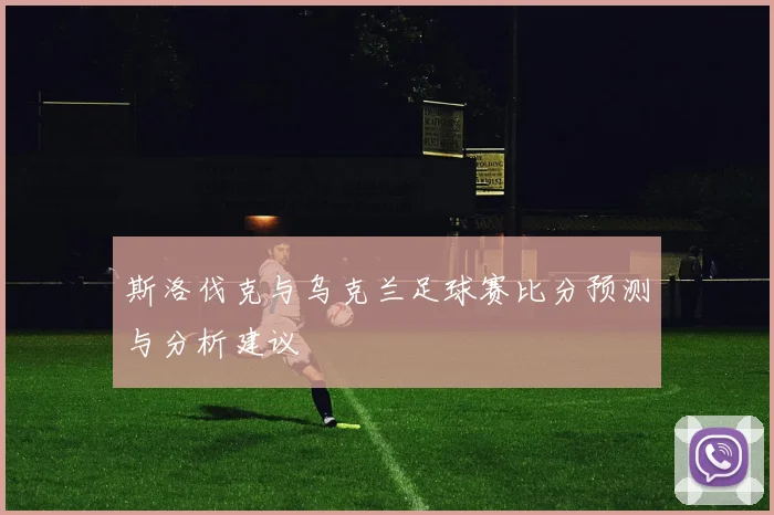 斯洛伐克与乌克兰足球赛比分预测与分析建议