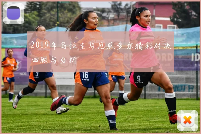2019年乌拉圭与厄瓜多尔精彩对决回顾与分析