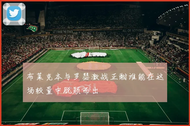 布莱克本与罗瑟激战正酣谁能在这场较量中脱颖而出