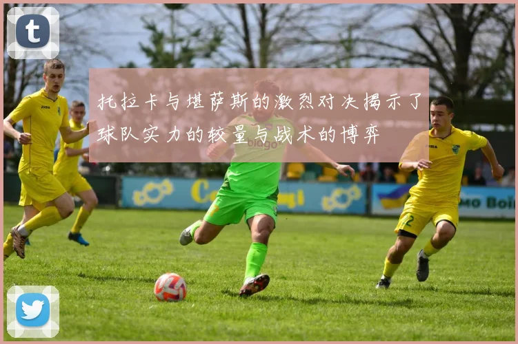 托拉卡与堪萨斯的激烈对决揭示了球队实力的较量与战术的博弈
