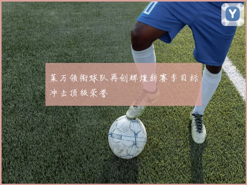 莱万领衔球队再创辉煌新赛季目标冲击顶级荣誉