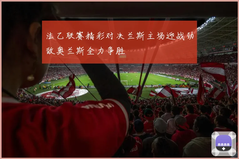 法乙联赛精彩对决兰斯主场迎战劲敌奥兰斯全力争胜