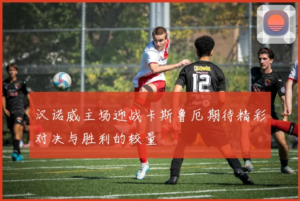 汉诺威主场迎战卡斯鲁厄期待精彩对决与胜利的较量