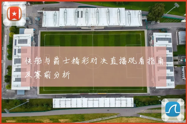 快船与爵士精彩对决直播观看指南及赛前分析