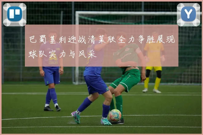 巴蜀基利迎战清莱联全力争胜展现球队实力与风采