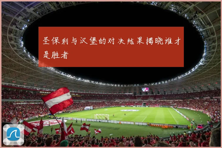 圣保利与汉堡的对决结果揭晓谁才是胜者
