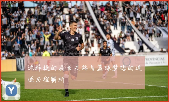 沈梓捷的成长之路与篮球梦想的追逐历程解析