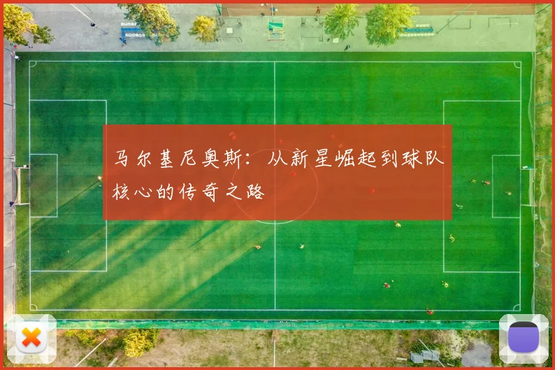马尔基尼奥斯：从新星崛起到球队核心的传奇之路