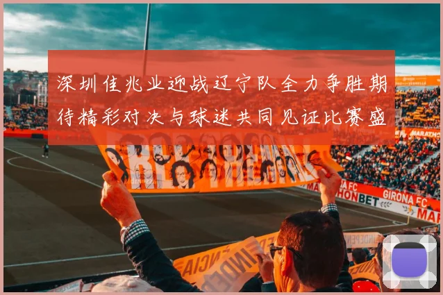 深圳佳兆业迎战辽宁队全力争胜期待精彩对决与球迷共同见证比赛盛况