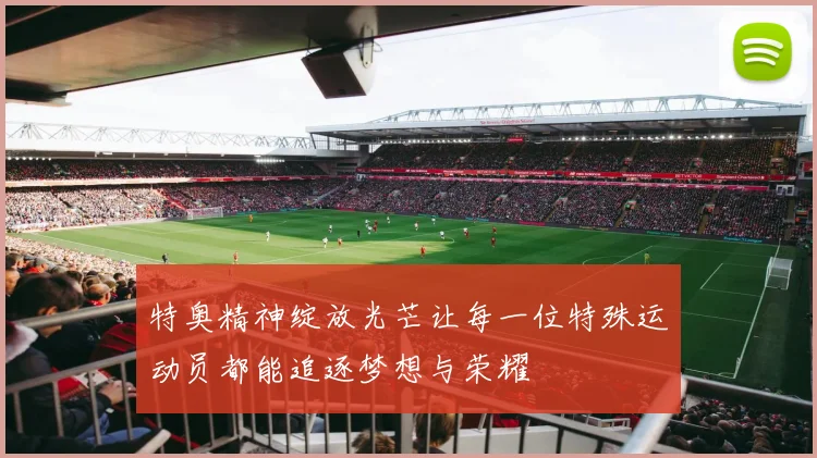 特奥精神绽放光芒让每一位特殊运动员都能追逐梦想与荣耀