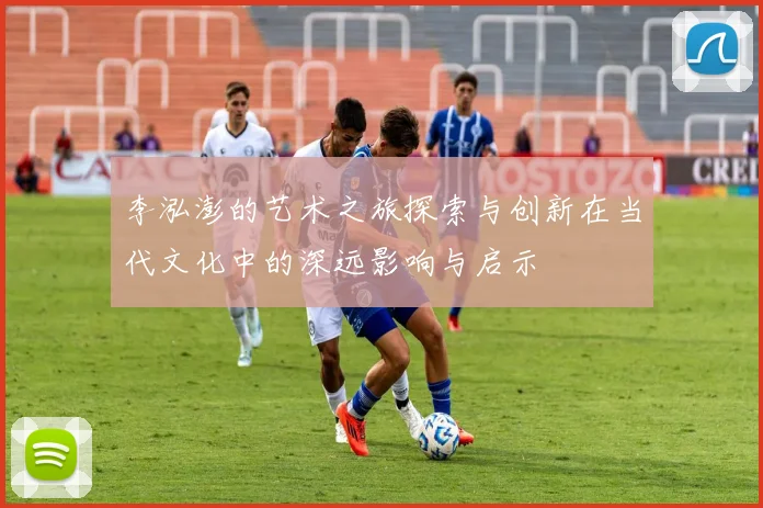 李泓澎的艺术之旅探索与创新在当代文化中的深远影响与启示