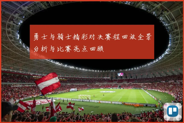 勇士与骑士精彩对决赛程回放全景分析与比赛亮点回顾