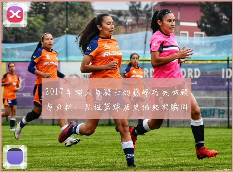 2017年湖人与骑士的巅峰对决回顾与分析，见证篮球历史的经典瞬间