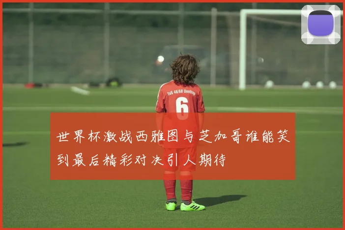 世界杯激战西雅图与芝加哥谁能笑到最后精彩对决引人期待